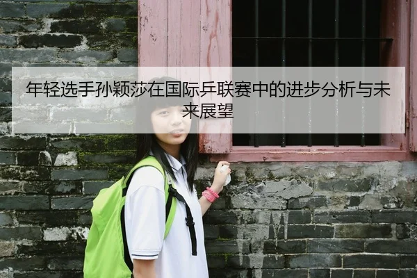 年轻选手孙颖莎在国际乒联赛中的进步分析与未来展望