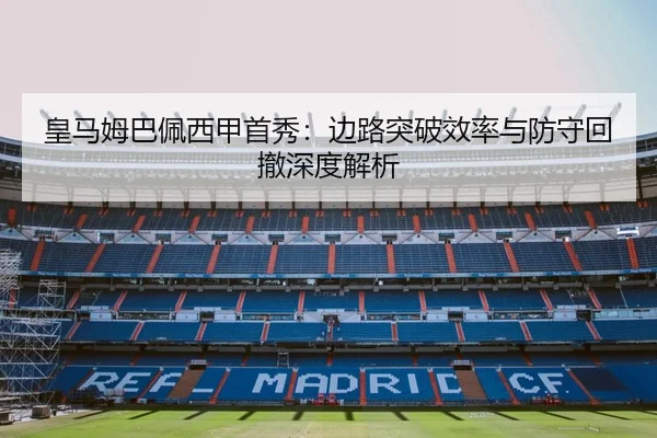 皇马姆巴佩西甲首秀：边路突破效率与防守回撤深度解析