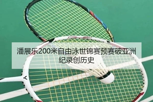潘展乐200米自由泳世锦赛预赛破亚洲纪录创历史