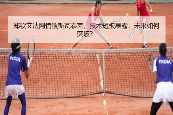 郑钦文法网惜败斯瓦泰克，技术短板暴露，未来如何突破？