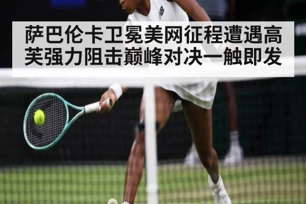 萨巴伦卡卫冕美网征程遭遇高芙强力阻击巅峰对决一触即发
